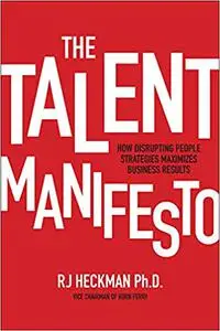 The Talent Manifesto: How Disrupting People Strategies Maximizes Business Results