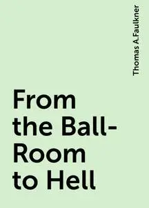 «From the Ball-Room to Hell» by Thomas A.Faulkner