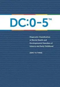 Diagnostic Classification of Mental Health and Developmental Disorders of Infancy and Early Childhood: DC: 0-5