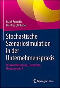 Stochastische Szenariosimulation in der Unternehmenspraxis: Risikomodellierung, Fallstudien, Umsetzung in R