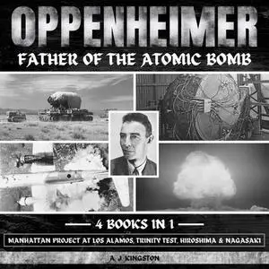Oppenheimer: Father Of The Atomic Bomb: Manhattan Project At Los Alamos, Trinity Test, Hiroshima & Nagasaki [Audiobook]