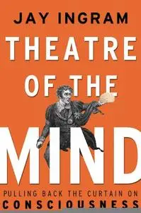 Theatre of the Mind: Raising the Curtain on Consciousness (repost)