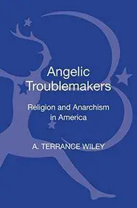 Angelic Troublemakers: Religion and Anarchism in America (Contemporary Anarchist Studies) (Repost)