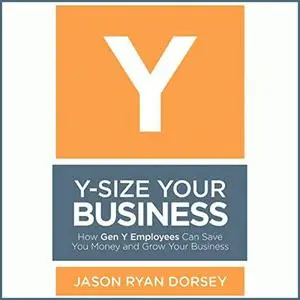 Y-Size Your Business: How Gen Y Employees Can Save You Money and Grow Your Business [Audiobook]