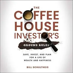 The Coffeehouse Investor's Ground Rules: Save, Invest, and Plan for a Life of Wealth and Happiness [Audiobook]