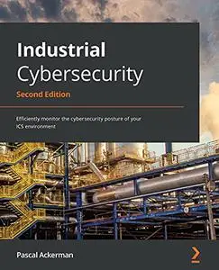 Industrial Cybersecurity: Efficiently monitor the cybersecurity posture of your ICS environment, 2nd Edition (repost)