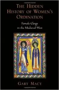 The Hidden History of Women's Ordination: Female Clergy in the Medieval West by Gary Macy