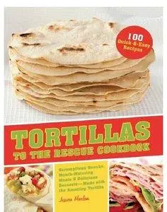 Tortillas to the Rescue: Scrumptious Snacks, Mouth-Watering Meals and Delicious Desserts–All Made with the Amazing Tor (repost)