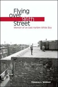 «Flying over 96th Street: Memoir of an East Harlem White Boy» by Thomas L. Webber