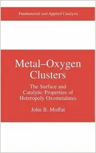 Metal-Oxygen Clusters: The Surface and Catalytic Properties of Heteropoly Oxometalates by John B. Moffat