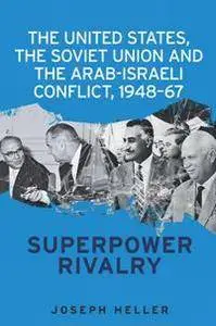 The United States, the Soviet Union and the Arab-Israeli Conflict, 1948-67 : Superpower Rivalry