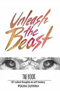 Unleash The Beast: 127 Radical Thoughts on Self Mastery