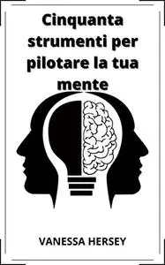 Cinquanta strumenti per pilotare la tua mente