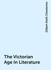 «The Victorian Age In Literature» by Gilbert Keith Chesterton