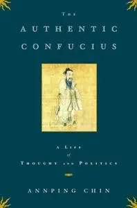 «The Authentic Confucius: A Life of Thought and Politics» by Annping Chin
