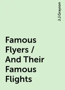 «Famous Flyers / And Their Famous Flights» by J.J.Grayson