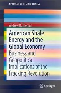 American Shale Energy and the Global Economy: Business and Geopolitical Implications of the Fracking Revolution