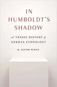 In Humboldt's Shadow: A Tragic History of German Ethnology