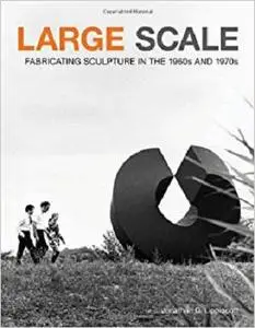Large Scale: Fabricating Sculpture in the 1960s and 1970s [Repost]