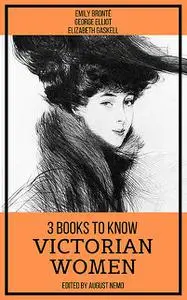 «3 Books To Know Victorian Women» by August Nemo, Elizabeth Gaskell, Emily Jane Brontë, George Eliot