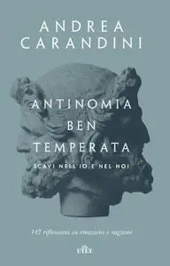 Andrea Carandini - Antinomia ben temperata. Scavi nell'io e nel noi