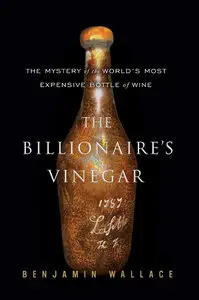 The Billionaire's Vinegar: The Mystery of the World's Most Expensive Bottle of Wine