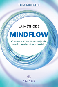 La méthode Mindflow : Comment atteindre vos objectifs sans rien vouloir et sans rien faire - Tom Moegele