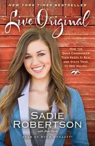 «Live Original: How the Duck Commander Teen Keeps It Real and Stays True to Her Values» by Sadie Robertson,Beth Clark