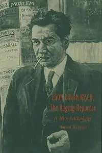 Egon Erwin Kisch, the Raging Reporter: A Bio-anthology