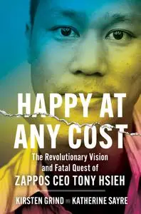 Happy at Any Cost: The Revolutionary Vision and Fatal Quest of Zappos CEO Tony Hsieh