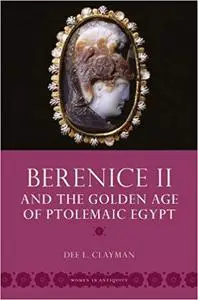 Berenice II and the Golden Age of Ptolemaic Egypt (Women in Antiquity)