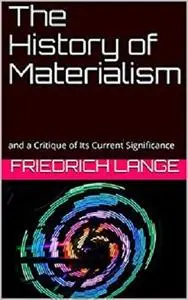 The History of Materialism: and a Critique of Its Current Significance