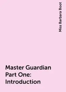 «Master Guardian Part One: Introduction» by Miss Barbara Boot