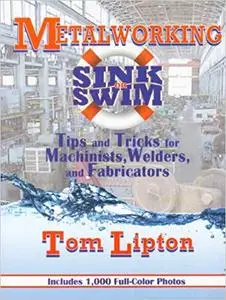 Metalworking Sink or Swim: Tips and Tricks for Machinists, Welders and Fabricators (Repost)