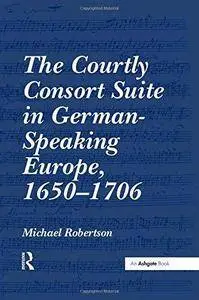 The Courtly Consort Suite in German-Speaking Europe, 1650–1706 (Repost)