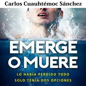 «Emerge o muere» by Carlos Cuauhtémoc Sánchez,Carlos Cuauthémoc Sánchez