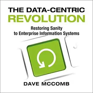 The Data-Centric Revolution: Restoring Sanity to Enterprise Information Systems [Audiobook]