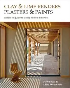 Clay and Lime Renders, Plasters and Paints: A How-To Guide to Using Natural Finishes