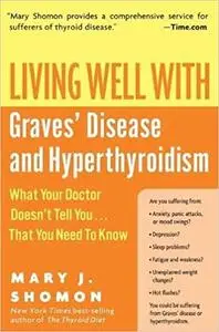 Living Well with Graves' Disease and Hyperthyroidism: What Your Doctor Doesn't Tell You