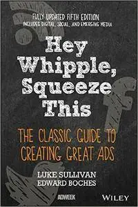 Hey, Whipple, Squeeze This: The Classic Guide to Creating Great Ads