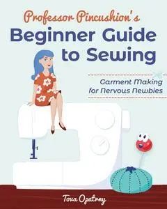 Professor Pincushion's Beginner Guide to Sewing: Garment Making for Nervous Newbies