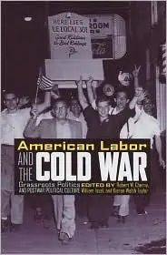 American Labor and the Cold War: Grassroots Politics and Postwar Political Culture