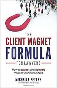 The Client Magnet Formula For Lawyers: How To Attract And Convert More Of Your Ideal Clients