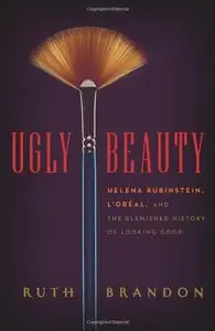Ugly Beauty: Helena Rubinstein, L'Oréal, and the Blemished History of Looking Good