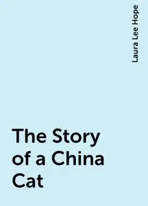 «The Story of a China Cat» by Laura Lee Hope