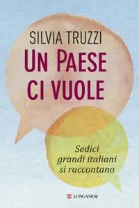 Silvia Truzzi - Un paese ci vuole. Sedici grandi italiani si raccontano