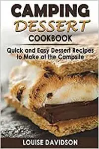 Camping Dessert Cookbook: Quick and Easy Dessert Recipes to Make at the Campsite (Camp Cooking)