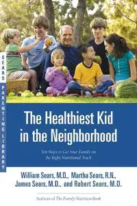 The Healthiest Kid in the Neighborhood: Ten Ways to Get Your Family on the Right Nutritional Track (Sears Parenting Library)