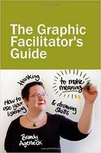 The Graphic Facilitator’s Guide: How to use your listening, thinking and drawing skills to make meaning