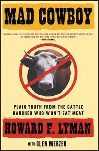 «Mad Cowboy: Plain Truth from the Cattle Rancher Who Won't Eat Meat» by Howard F. Lyman